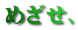 めざせ、